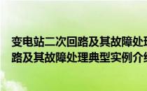 变电站二次回路及其故障处理典型实例（关于变电站二次回路及其故障处理典型实例介绍）