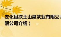 安化县扶王山泉茶业有限公司（关于安化县扶王山泉茶业有限公司介绍）