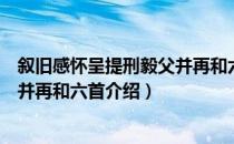 叙旧感怀呈提刑毅父并再和六首（关于叙旧感怀呈提刑毅父并再和六首介绍）