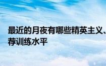 最近的月夜有哪些精英主义、水平、潜力、技能、信任的推荐训练水平 