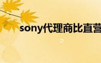 sony代理商比直营便宜（sony代理）