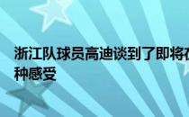 浙江队球员高迪谈到了即将在球场上面对老东家申花队的种种感受