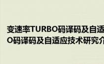 变速率TURBO码译码及自适应技术研究（关于变速率TURBO码译码及自适应技术研究介绍）