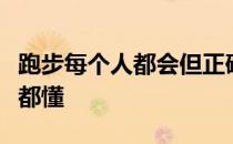 跑步每个人都会但正确的跑步姿势不是每个人都懂