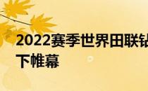 2022赛季世界田联钻石联赛正式在苏黎世落下帷幕