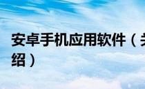 安卓手机应用软件（关于安卓手机应用软件介绍）