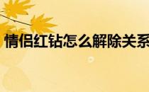 情侣红钻怎么解除关系（情侣红钻怎么解除）