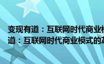 变现有道：互联网时代商业模式的革新与重构（关于变现有道：互联网时代商业模式的革新与重构介绍）