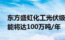 东方盛虹化工光伏级EVA项目开工 建成后产能将达100万吨/年