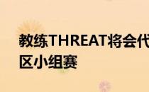 教练THREAT将会代其出战正在进行的欧洲区小组赛