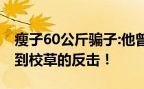 瘦子60公斤骗子:他曾经自卑到亲自示范从丑到校草的反击！