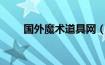 国外魔术道具网（中国魔术道具网）