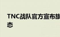 TNC战队官方宣布旗下五名选手转入自由状态