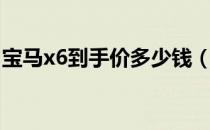 宝马x6到手价多少钱（宝马x6多少钱能拿下）