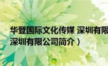 华登国际文化传媒 深圳有限公司（关于华登国际文化传媒 深圳有限公司简介）