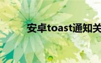 安卓toast通知关闭（安卓toast）