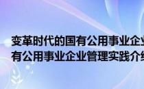 变革时代的国有公用事业企业管理实践（关于变革时代的国有公用事业企业管理实践介绍）