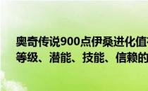 奥奇传说900点伊桑进化值有什么用（特种伊桑的精英化、等级、潜能、技能、信赖的推荐培养程度分别是什么）