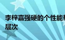 李梓嘉强硬的个性能帮助他自己提升至更高的层次