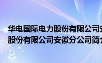 华电国际电力股份有限公司安徽分公司（关于华电国际电力股份有限公司安徽分公司简介）