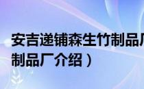 安吉递铺森生竹制品厂（关于安吉递铺森生竹制品厂介绍）