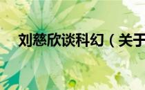 刘慈欣谈科幻（关于刘慈欣谈科幻介绍）