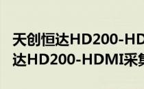 天创恒达HD200-HDMI采集卡（关于天创恒达HD200-HDMI采集卡简介）