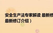 安全生产法专家解读 最新修订（关于安全生产法专家解读 最新修订介绍）