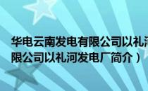 华电云南发电有限公司以礼河发电厂（关于华电云南发电有限公司以礼河发电厂简介）