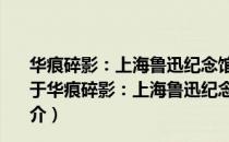 华痕碎影：上海鲁迅纪念馆藏鲁迅先生手迹、藏品撷珍（关于华痕碎影：上海鲁迅纪念馆藏鲁迅先生手迹、藏品撷珍简介）