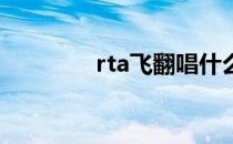 rta飞翻唱什么歌（rta 飞）