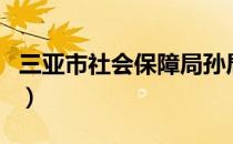 三亚市社会保障局孙局长（三亚市社会保障局）