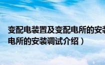 变配电装置及变配电所的安装调试（关于变配电装置及变配电所的安装调试介绍）