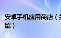 安卓手机应用商店（关于安卓手机应用商店介绍）