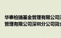 华泰柏瑞基金管理有限公司深圳分公司（关于华泰柏瑞基金管理有限公司深圳分公司简介）