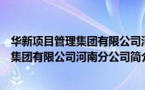 华新项目管理集团有限公司河南分公司（关于华新项目管理集团有限公司河南分公司简介）