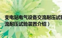 变电站电气设备交流耐压试验装置（关于变电站电气设备交流耐压试验装置介绍）