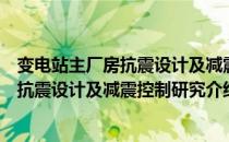 变电站主厂房抗震设计及减震控制研究（关于变电站主厂房抗震设计及减震控制研究介绍）