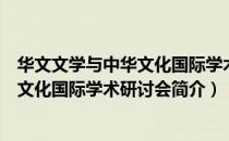 华文文学与中华文化国际学术研讨会（关于华文文学与中华文化国际学术研讨会简介）