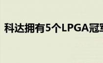 科达拥有5个LPGA冠军从来没有背靠背取胜