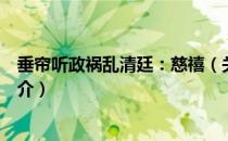 垂帘听政祸乱清廷：慈禧（关于垂帘听政祸乱清廷：慈禧简介）