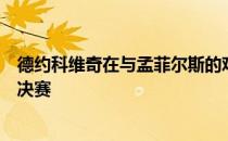 德约科维奇在与孟菲尔斯的艰苦比赛中获胜进入迪拜公开赛决赛