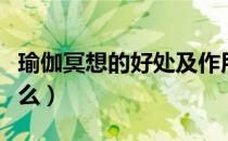 瑜伽冥想的好处及作用（冥想瑜伽的好处是什么）