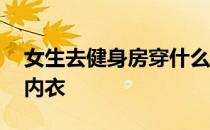 女生去健身房穿什么内衣 如何选择女生健身内衣