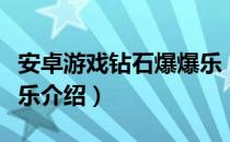 安卓游戏钻石爆爆乐（关于安卓游戏钻石爆爆乐介绍）