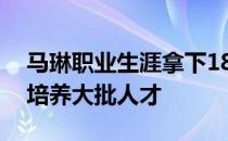 马琳职业生涯拿下18个世界冠军后成为教练培养大批人才