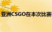 亚洲CSGO在本次比赛中唯一的独苗已经出局