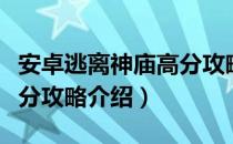 安卓逃离神庙高分攻略（关于安卓逃离神庙高分攻略介绍）