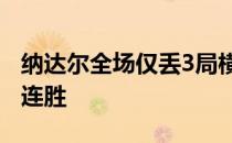 纳达尔全场仅丢3局横扫科兹洛夫取得开季12连胜