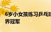 6岁小女孩练习乒乓球被教练训斥立志要成世界冠军